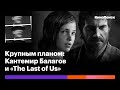 Почему Кантемир Балагов — идеальный режиссер для «The Last of Us» (и как экранизировать видеоигры)
