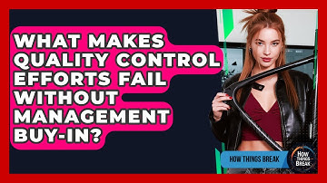 What Makes Quality Control Efforts Fail Without Management Buy-in? - How Things Break