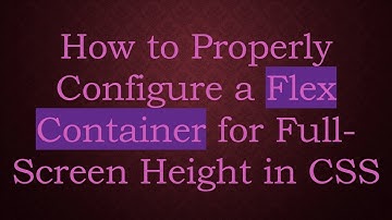 How to Properly Configure a Flex Container for Full-Screen Height in CSS