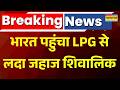 Breaking News | Israel Vs Iran Conflict | भारत पहुंचा LPG से लदा जहाज शिवालिक