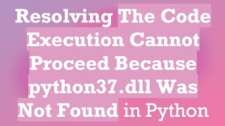 Resolving The Code Execution Cannot Proceed Because python37.dll Was Not Found in Python