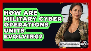 How Are Military Cyber Operations Units Evolving? - The Frontline Guardians