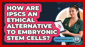 How Are iPSCs An Ethical Alternative To Embryonic Stem Cells?