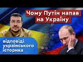 ЧОМУ ПУТІН НАПАВ НА УКРАЇНУ? Відповіді українського історика