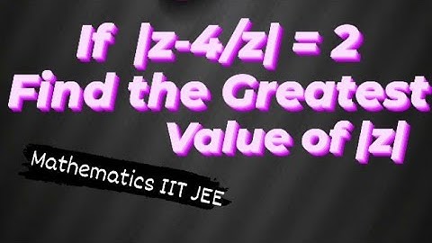 If | z-4/z| = 2,  Find the Greatest value of |z|.