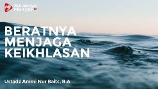 Beratnya Menjaga Keikhlasan - Ustadz Ammi Nur Baits, B.A