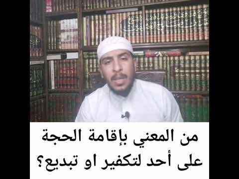 من المعني بإقامة الحجة على احد بكفر او تبديع