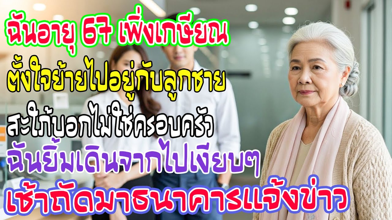 อายุ67เพิ่งเกษียณ ถูกพูดว่า“ไม่ใช่ครอบครัว” ฉันเงียบเดินออกไป เช้าเดียว…ข่าวจากธนาคารทำทุกคนอึ้ง