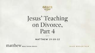 Jesus' Teaching on Divorce, Part 4 (Matthew 19:10–12) John MacArthur
