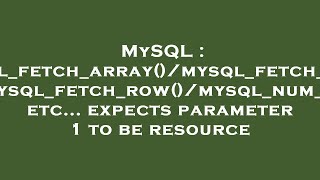 MySQL : mysql_fetch_array()/mysql_fetch_assoc()/mysql_fetch_row()/mysql_num_rows etc... expects para