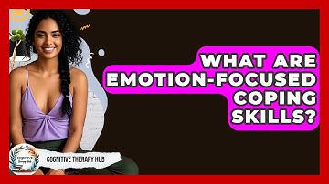 What Are Emotion-focused Coping Skills? - Cognitive Therapy Hub