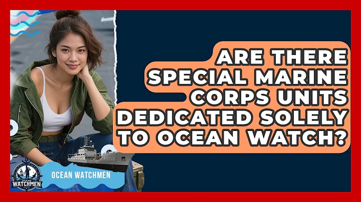 Are There Special Marine Corps Units Dedicated Solely to Ocean Watch? - Ocean Watchmen