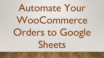 Automate Your WooCommerce Orders to Google Sheets