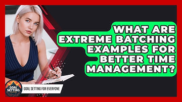 What Are Extreme Batching Examples For Better Time Management? - Goal Setting For Everyone