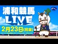 2024年2月23日(祝金)浦和競馬LIVE