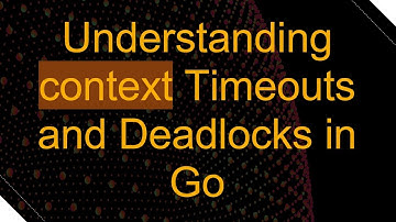 Understanding context Timeouts and Deadlocks in Go