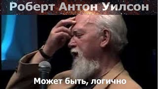 Может быть, логично, Роберт Антон Уилсон (Русские субтитры)