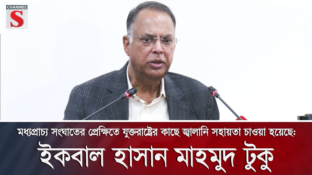 যুক্তরাষ্ট্রের কাছে জ্বালানি সহায়তা চাওয়া হয়েছে: ইকবাল হাসান মাহমুদ টুকু | Channel S News