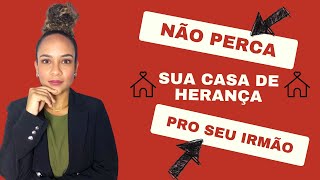 Cuidado para não perder pro seu irmão a sua casa de herança