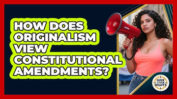 How Does Originalism View Constitutional Amendments? - Guide To Your Rights