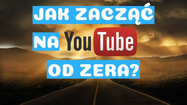 JAK ZACZĄĆ NA YOUTUBE OD ZERA? 7 SKUTECZNYCH SPOSOBÓW NA ROZWÓJ I PROMOCJE KANAŁU