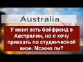 У меня есть бойфренд в Австралии, но я хочу приехать по студенческой визе. Можно ли?