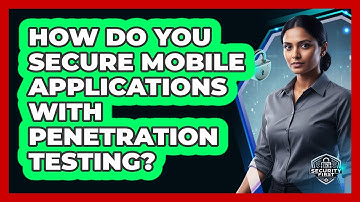 How Do You Secure Mobile Applications With Penetration Testing?