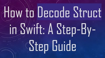 How to Decode Struct in Swift: A Step-By-Step Guide