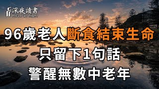 96歲老人斷食結束生命只留下1句話警醒無數中老年【深夜讀書】