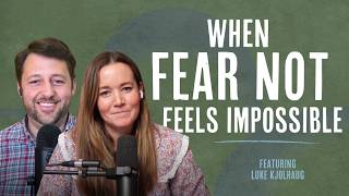 When “Fear Not” Feels Impossible with Luke Kjolhaug