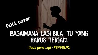 bagaimana lagi bila itu yang harus terjadi (TIADA GUNA LAGI - REPVBLIK) viral cover agusriansyah