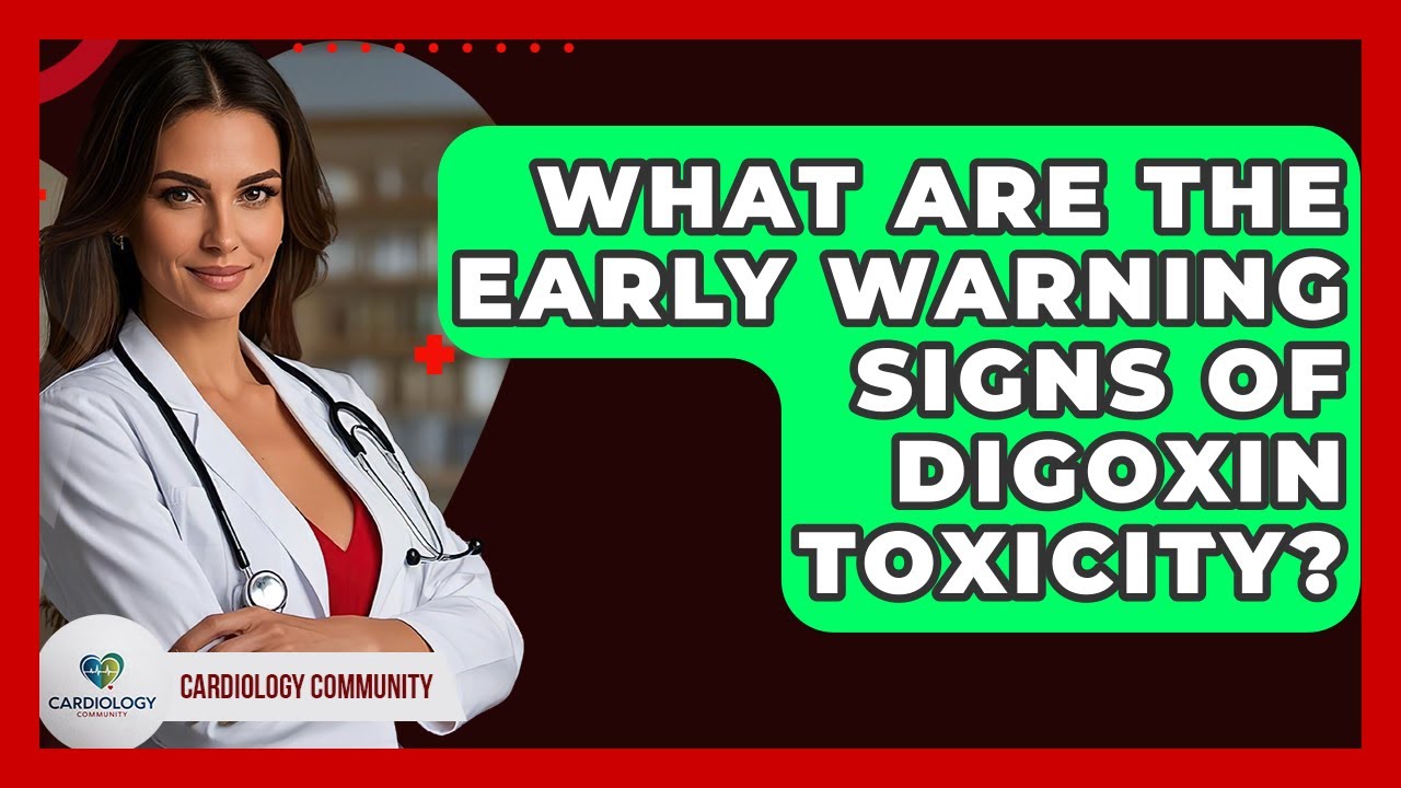 What Are The Early Warning Signs Of Digoxin Toxicity? - Cardiology Community