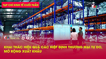 Tạp chí kinh tế cuối tuần: Khai thác hiệu quả các hiệp định thương mại tự do,  mở rộng xuất khẩu
