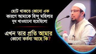 ছোট থাকতে কোনো কারণে আমাকে হিন্দু মহিলা দুধ খাওয়ানো হয়েছিলো। এখন তার প্রতি আমার কোনো কর্তব্য আছে কি