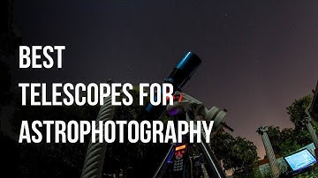 Choosing The Best Telescopes for Astrophotography | A Complete Guide