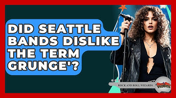 Did Seattle Bands Dislike The Term Grunge