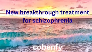 New breakthrough in the treatment of schizophrenia ,Cobenfy