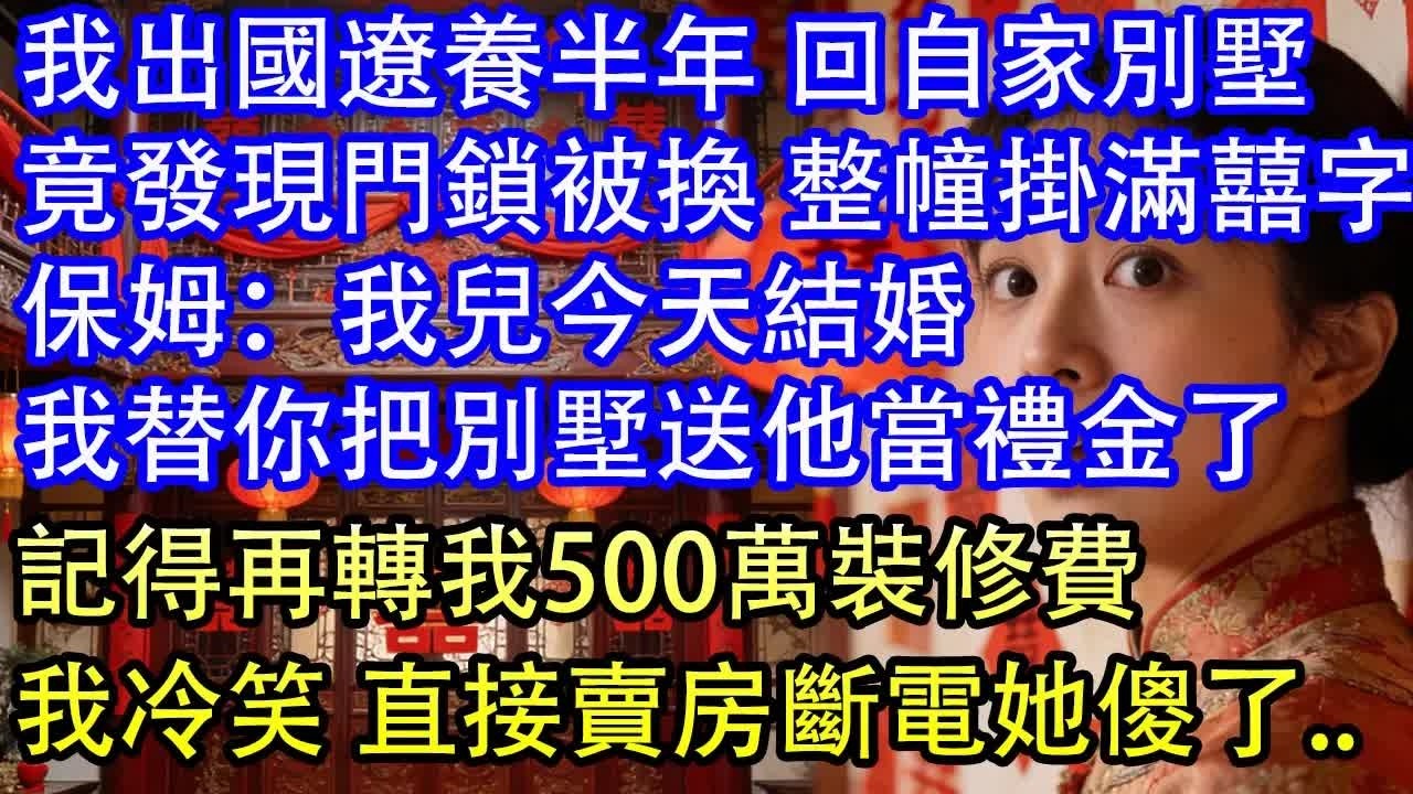 我出國遼養半年 回自家別墅竟發現門鎖被換 整幢掛滿囍字對我說：我兒子今天結婚我幫你把別墅送他當禮金了
