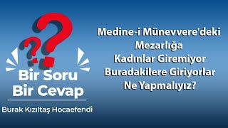 Medine-i Münevvere'deki Mezarlığa Kadınlar Giremiyor, Buradakilere Giriyorlar, Ne Yapmalıyız?