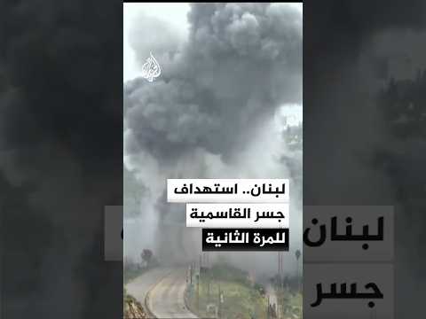 مراسلة الجزيرة: سلاح الجو الإسرائيلي يستهدف جسر القاسمية جنوب لبنان للمرة الثانية