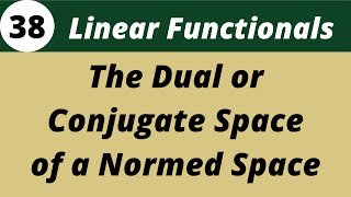 Dual or Conjugate Space of a normed space | Functional Analysis | Lecture 38
