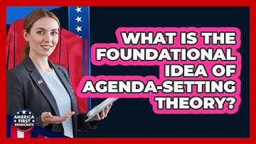 What Is The Foundational Idea Of Agenda-Setting Theory?