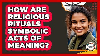 How Are Religious Rituals Symbolic Acts Of Meaning? - Anthropology Insights