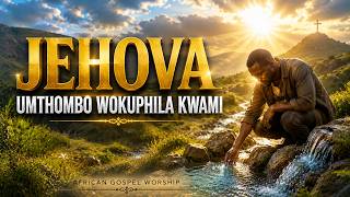 Jehova, Umthombo Wokuphila Kwami | Powerful Zulu Gospel Worship Song 2026🙏🕊️