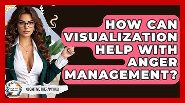 How Can Visualization Help With Anger Management? - Cognitive Therapy Hub