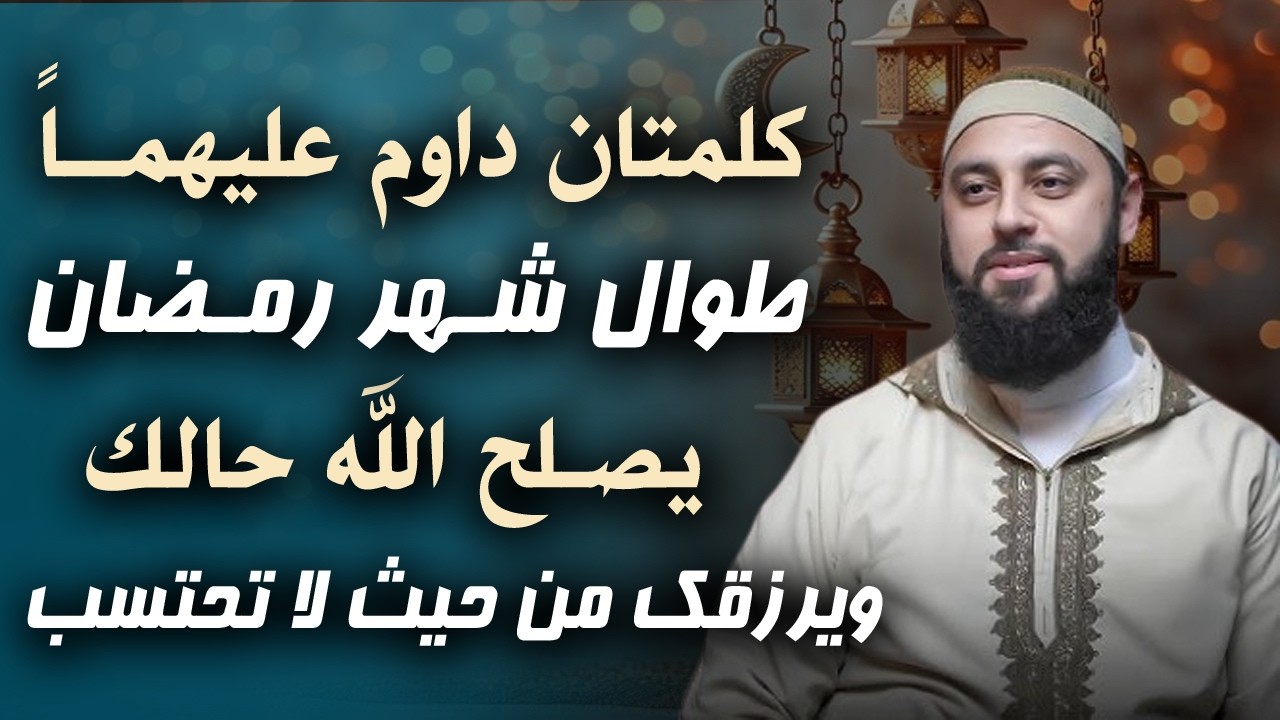 كلمتان داوم عليهمـاً طوال شهر رمضان , يصلح الله حالك ويرزقك من حيث لا تحتسب . د . أحمد العربي