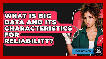 What Is Big Data And Its Characteristics For Reliability? - How Things Break