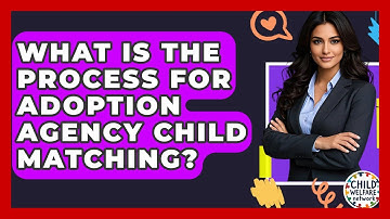 What Is The Process For Adoption Agency Child Matching? - Child Welfare Network