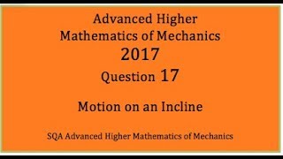 2017 SQA AH Mathematics of Mechanics. No.17 Motion on an Incline