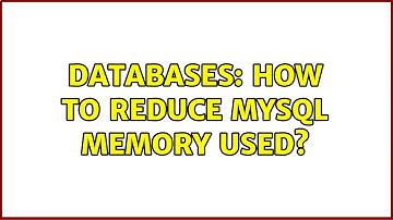 Databases: How to reduce mysql memory used? (2 Solutions!!)